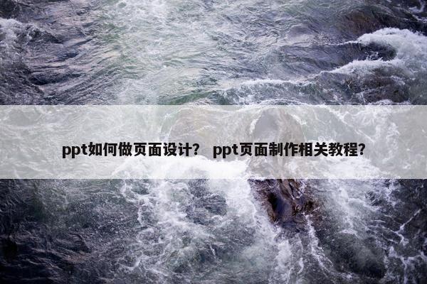 ppt如何做页面设计？ ppt页面制作相关教程？