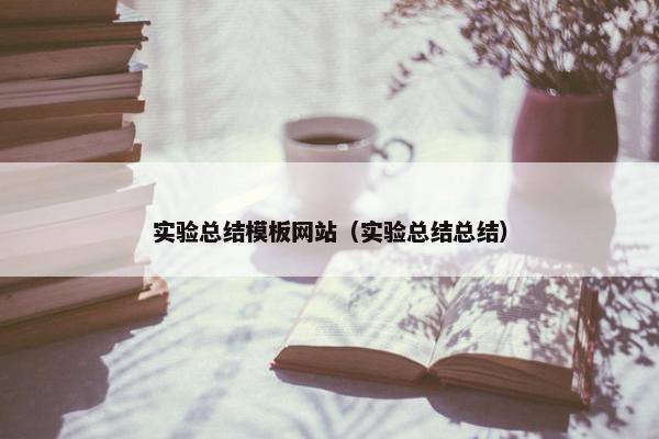 实验总结模板网站（实验总结总结）