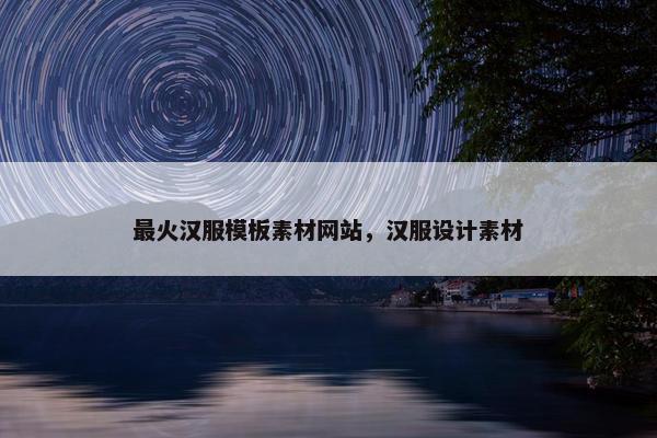 最火汉服模板素材网站，汉服设计素材