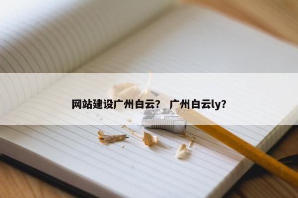 网站建设广州白云？ 广州白云ly？