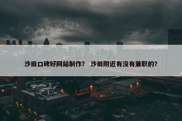 沙田口碑好网站制作？ 沙田附近有没有兼职的？