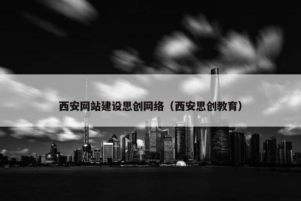 西安网站建设思创网络（西安思创教育）