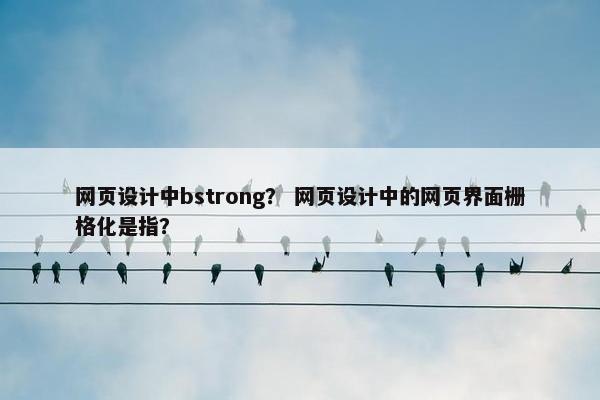 网页设计中bstrong？ 网页设计中的网页界面栅格化是指？