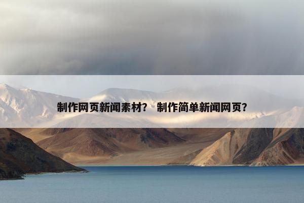 制作网页新闻素材？ 制作简单新闻网页？