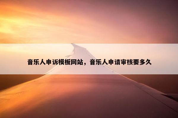 音乐人申诉模板网站，音乐人申请审核要多久
