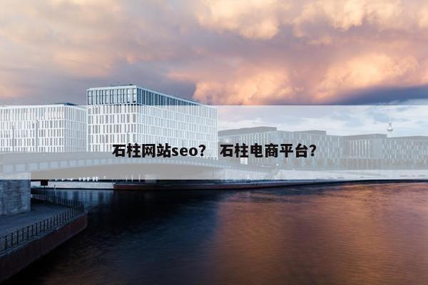石柱网站seo？ 石柱电商平台？
