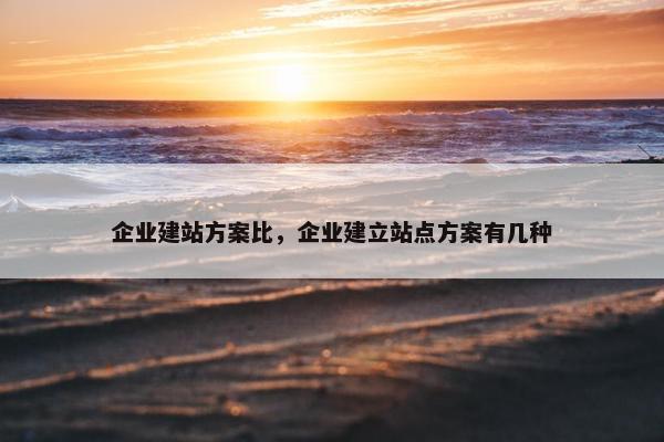 企业建站方案比，企业建立站点方案有几种