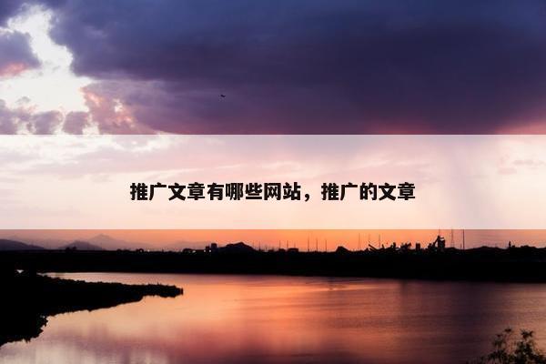 推广文章有哪些网站，推广的文章