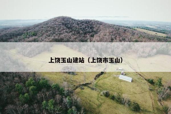 上饶玉山建站（上饶市玉山）