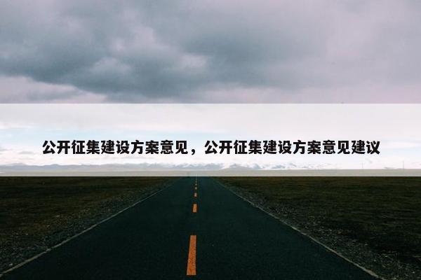 公开征集建设方案意见，公开征集建设方案意见建议