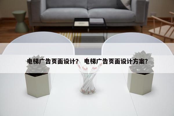 电梯广告页面设计？ 电梯广告页面设计方案？