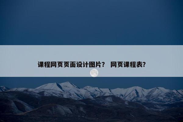 课程网页页面设计图片？ 网页课程表？