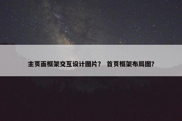 主页面框架交互设计图片？ 首页框架布局图？
