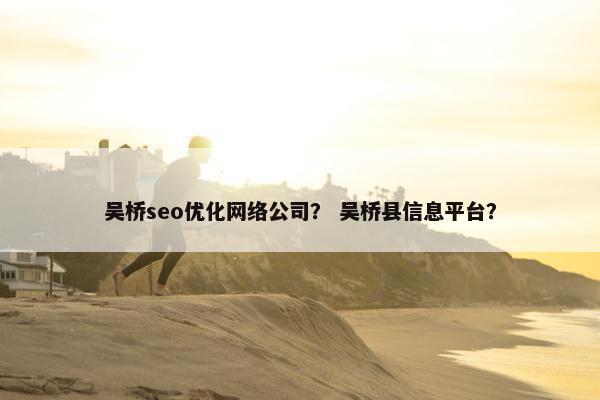 吴桥seo优化网络公司？ 吴桥县信息平台？