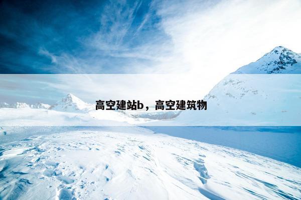 高空建站b，高空建筑物