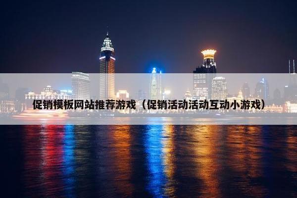 促销模板网站推荐游戏（促销活动活动互动小游戏）