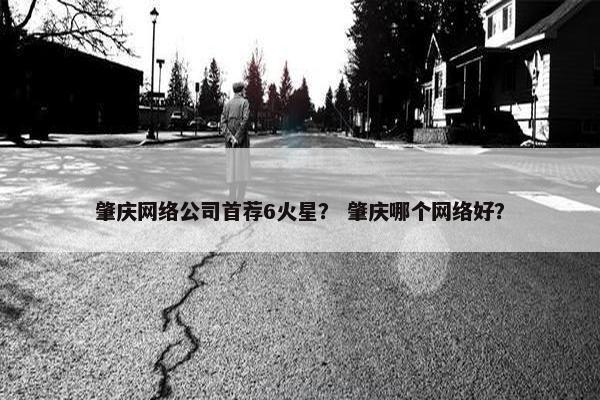 肇庆网络公司首荐6火星？ 肇庆哪个网络好？