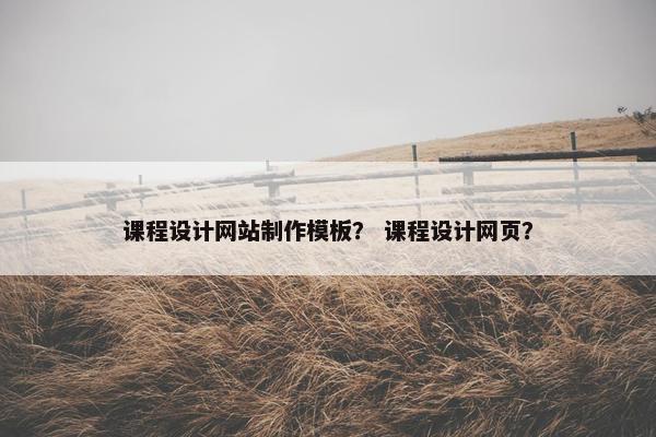 课程设计网站制作模板？ 课程设计网页？