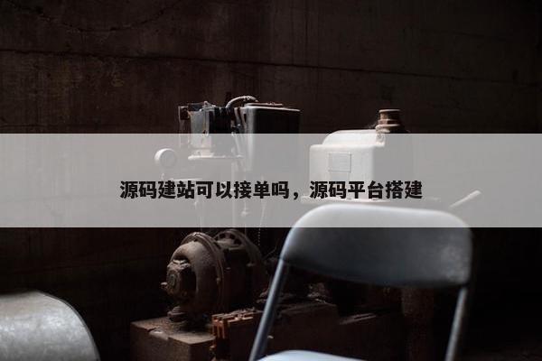 源码建站可以接单吗，源码平台搭建