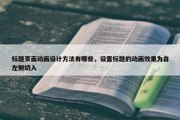 标题页面动画设计方法有哪些，设置标题的动画效果为自左侧切入