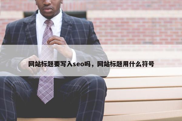 网站标题要写入seo吗，网站标题用什么符号