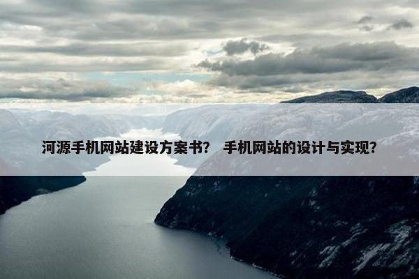 河源手机网站建设方案书？ 手机网站的设计与实现？