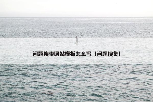 问题搜索网站模板怎么写（问题搜集）
