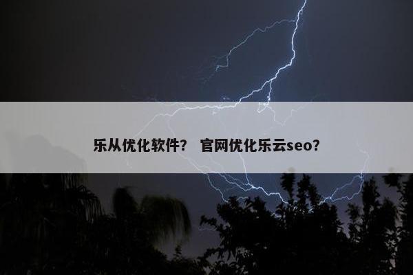 乐从优化软件？ 官网优化乐云seo？