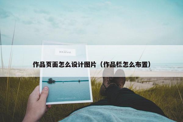 作品页面怎么设计图片（作品栏怎么布置）