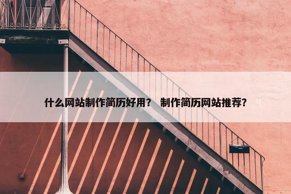 什么网站制作简历好用？ 制作简历网站推荐？