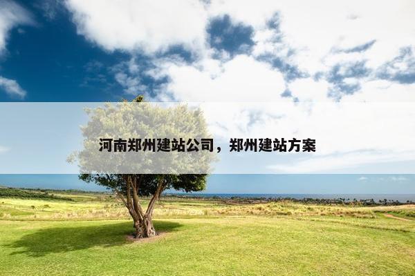 河南郑州建站公司，郑州建站方案