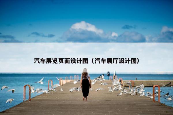 汽车展览页面设计图（汽车展厅设计图）