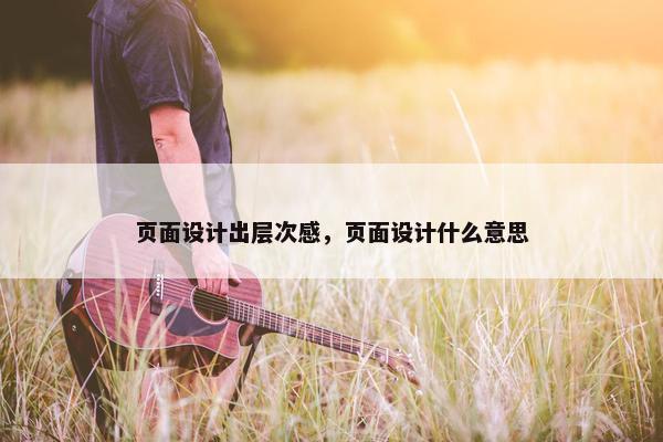 页面设计出层次感，页面设计什么意思