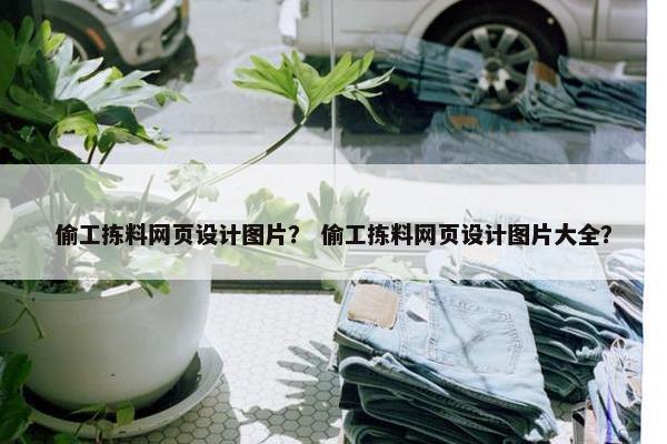 偷工拣料网页设计图片？ 偷工拣料网页设计图片大全？