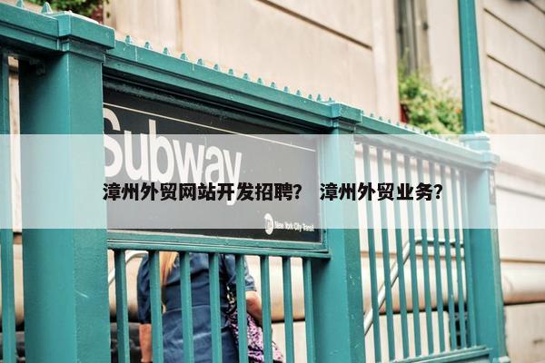 漳州外贸网站开发招聘？ 漳州外贸业务？