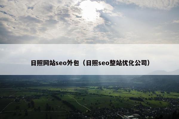 日照网站seo外包（日照seo整站优化公司）