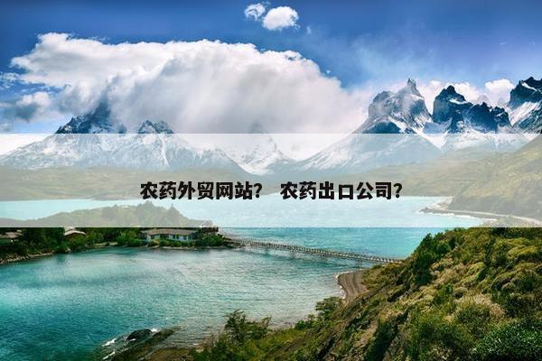 农药外贸网站？ 农药出口公司？