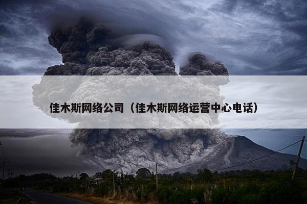 佳木斯网络公司（佳木斯网络运营中心电话）