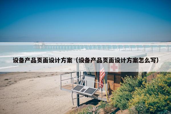设备产品页面设计方案（设备产品页面设计方案怎么写）