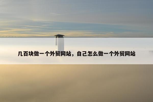 几百块做一个外贸网站，自己怎么做一个外贸网站