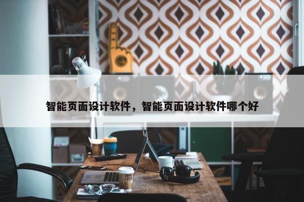 智能页面设计软件，智能页面设计软件哪个好