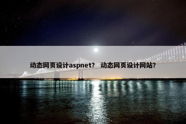 动态网页设计aspnet？ 动态网页设计网站？