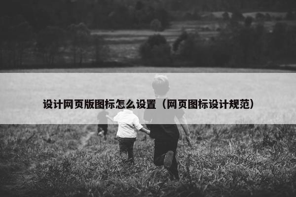设计网页版图标怎么设置（网页图标设计规范）