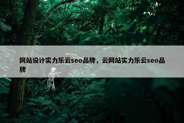 网站设计实力乐云seo品牌，云网站实力乐云seo品牌