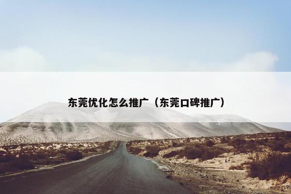 东莞优化怎么推广（东莞口碑推广）
