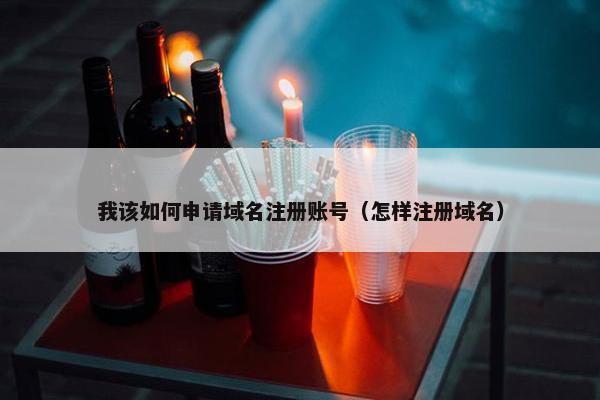 我该如何申请域名注册账号（怎样注册域名）
