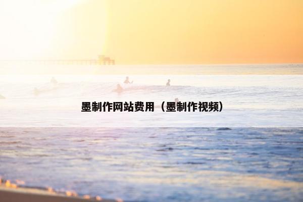 墨制作网站费用（墨制作视频）