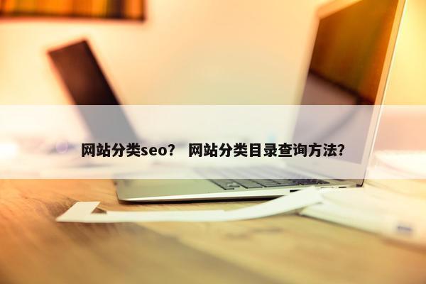 网站分类seo？ 网站分类目录查询方法？