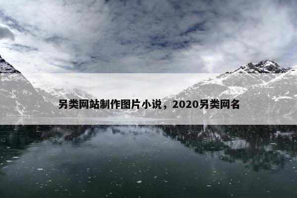 另类网站制作图片小说，2020另类网名