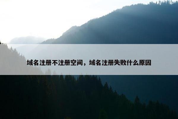 域名注册不注册空间，域名注册失败什么原因